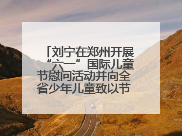 刘宁在郑州开展“六一”国际儿童节慰问活动并向全省少年儿童致以节日祝福